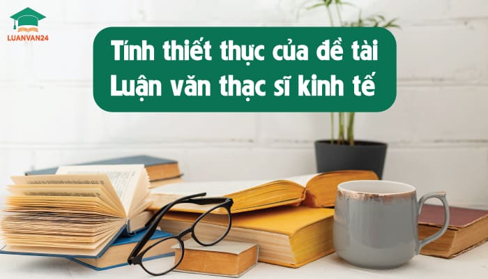 Tinh-thiet-thuc-cua-de-tai-luan-van-thac-si-kinh-te-hoc