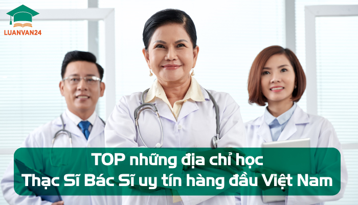 TOP 10 địa chỉ học Thạc Sĩ Bác Sĩ uy tín hàng đầu Việt Nam